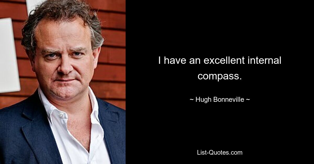 I have an excellent internal compass. — © Hugh Bonneville