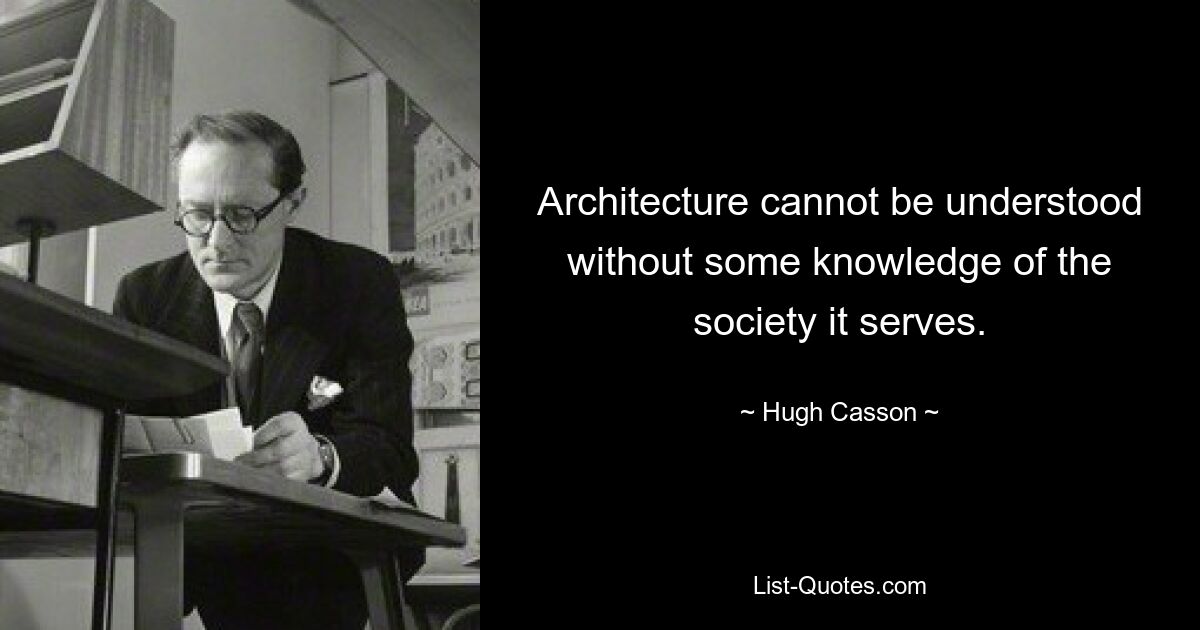 Architecture cannot be understood without some knowledge of the society it serves. — © Hugh Casson