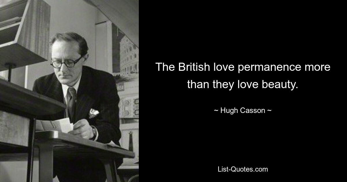 The British love permanence more than they love beauty. — © Hugh Casson