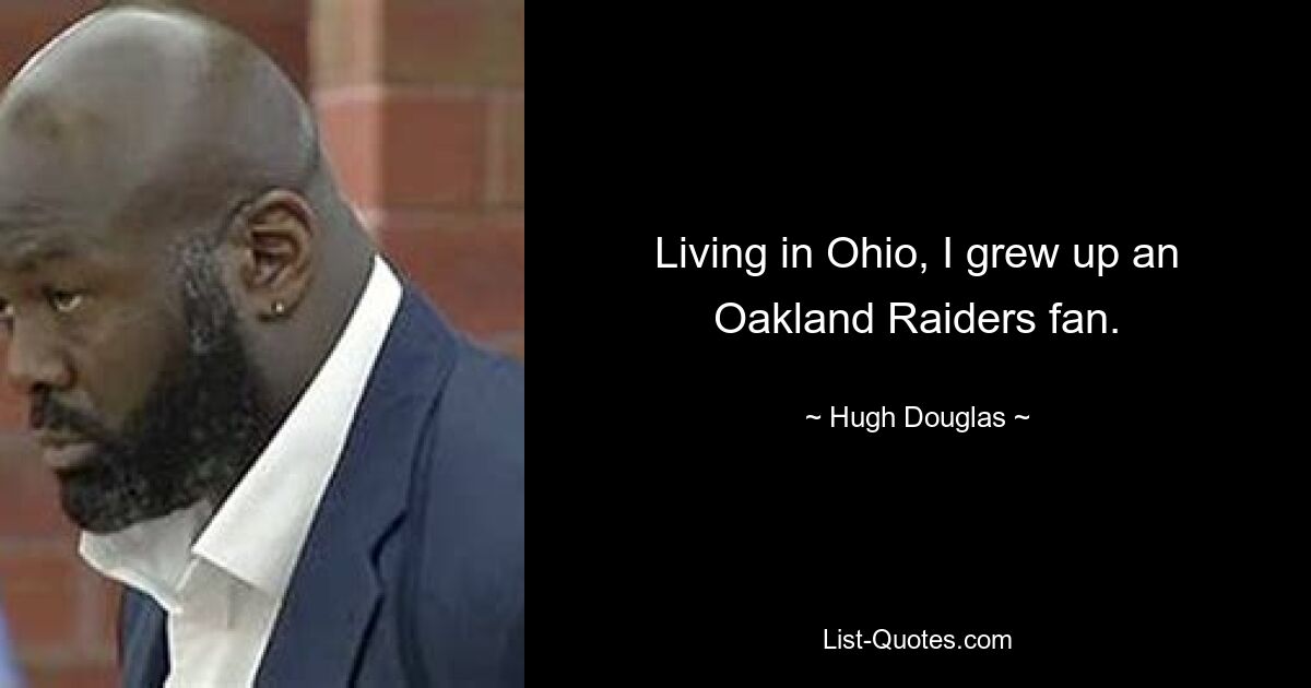 Living in Ohio, I grew up an Oakland Raiders fan. — © Hugh Douglas