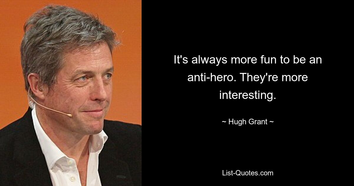 It's always more fun to be an anti-hero. They're more interesting. — © Hugh Grant