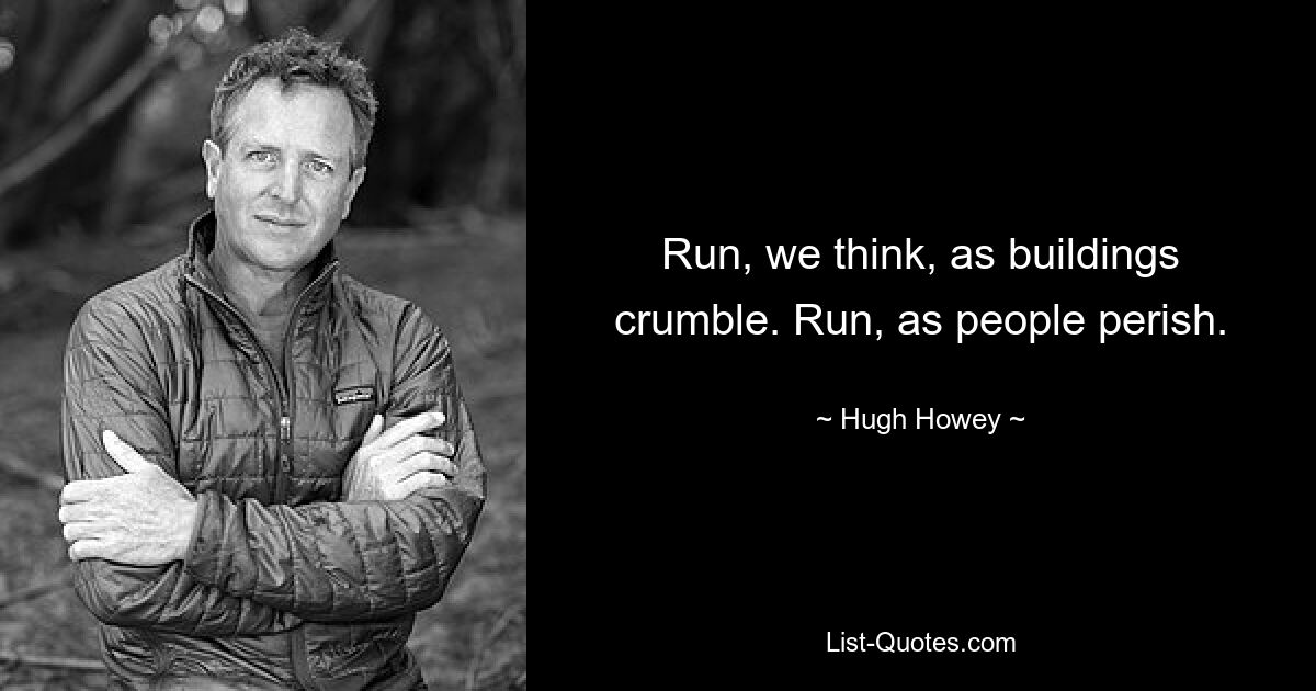 Run, we think, as buildings crumble. Run, as people perish. — © Hugh Howey