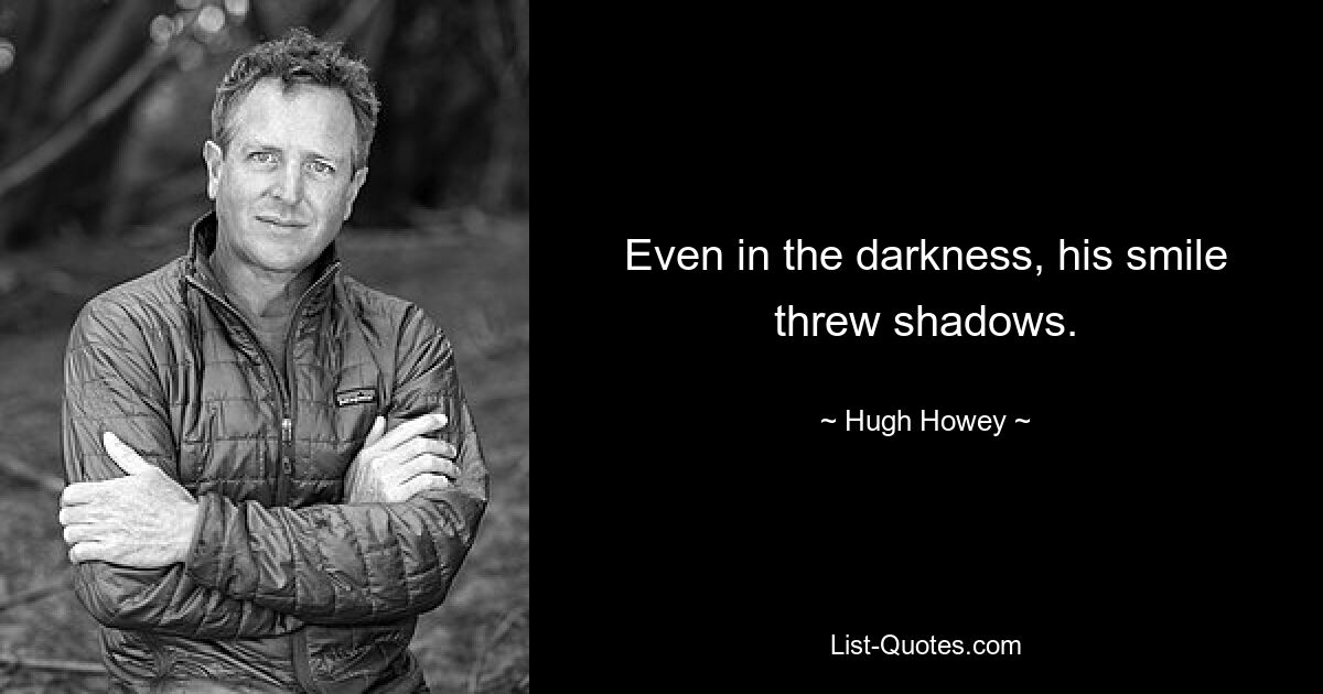 Even in the darkness, his smile threw shadows. — © Hugh Howey