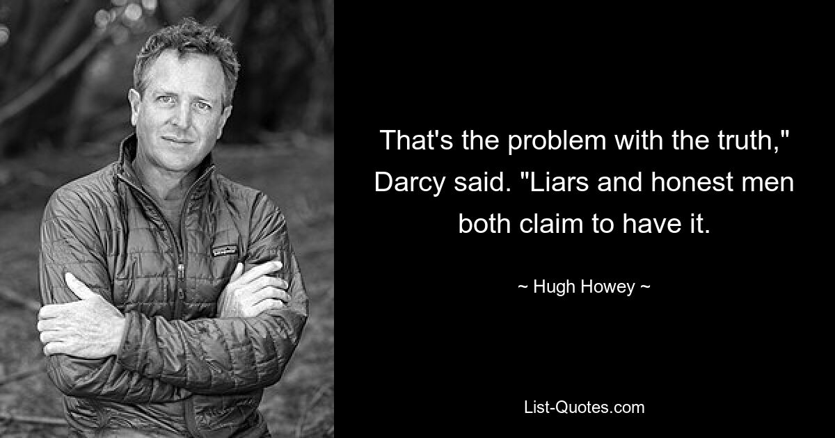 That's the problem with the truth," Darcy said. "Liars and honest men both claim to have it. — © Hugh Howey