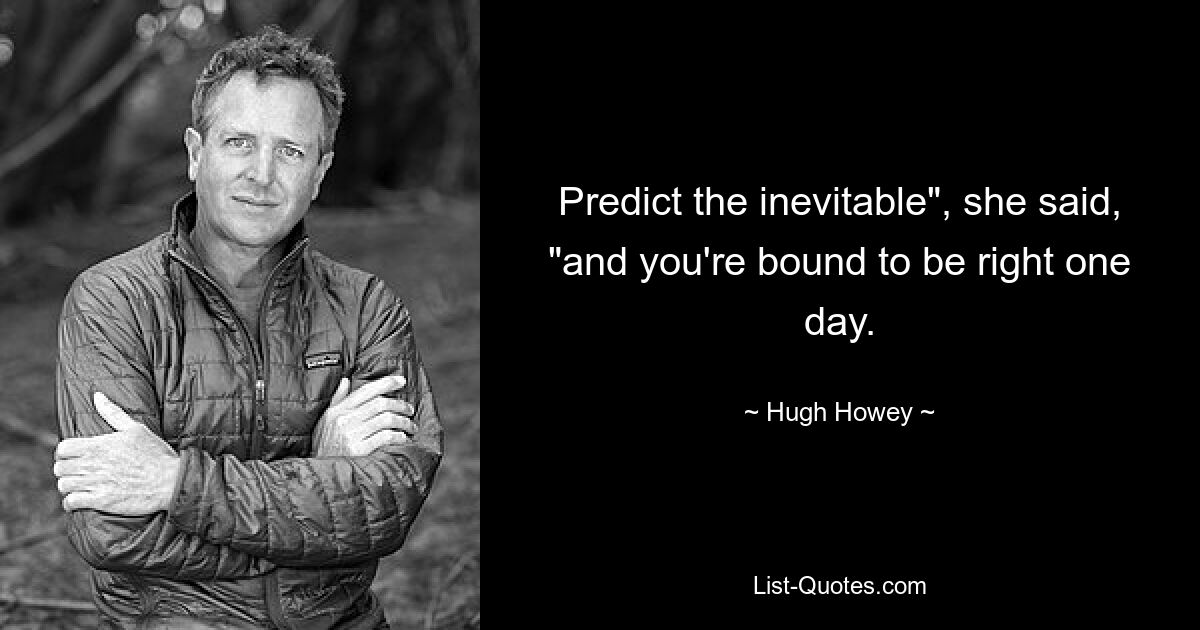 Predict the inevitable", she said, "and you're bound to be right one day. — © Hugh Howey