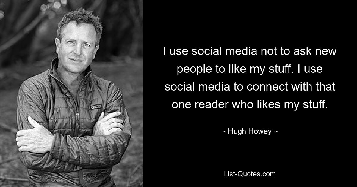 Ich nutze soziale Medien nicht, um neue Leute zu bitten, meine Sachen zu mögen. Ich nutze soziale Medien, um mit dem einen Leser in Kontakt zu treten, dem meine Sachen gefallen. — © Hugh Howey 