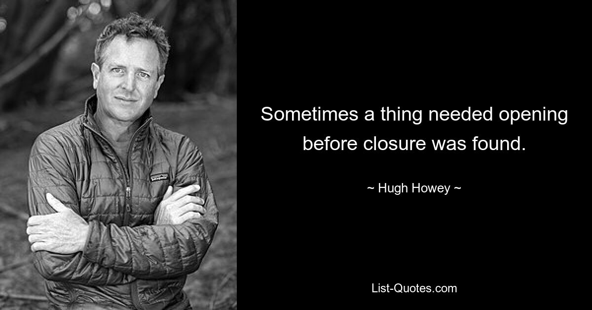 Sometimes a thing needed opening before closure was found. — © Hugh Howey