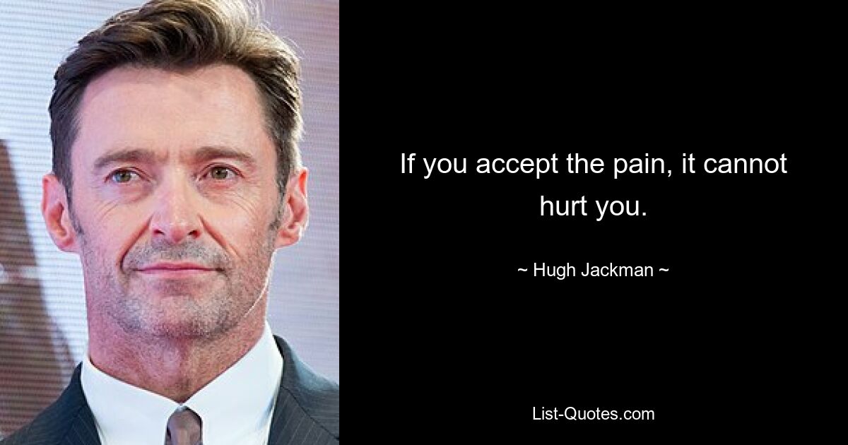 If you accept the pain, it cannot hurt you. — © Hugh Jackman