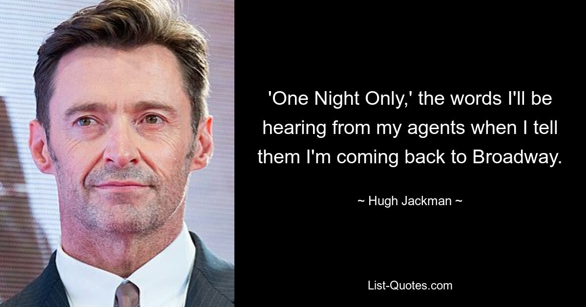 'One Night Only,' the words I'll be hearing from my agents when I tell them I'm coming back to Broadway. — © Hugh Jackman