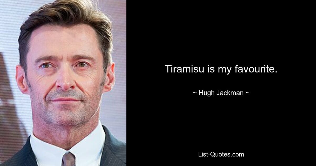 Tiramisu is my favourite. — © Hugh Jackman