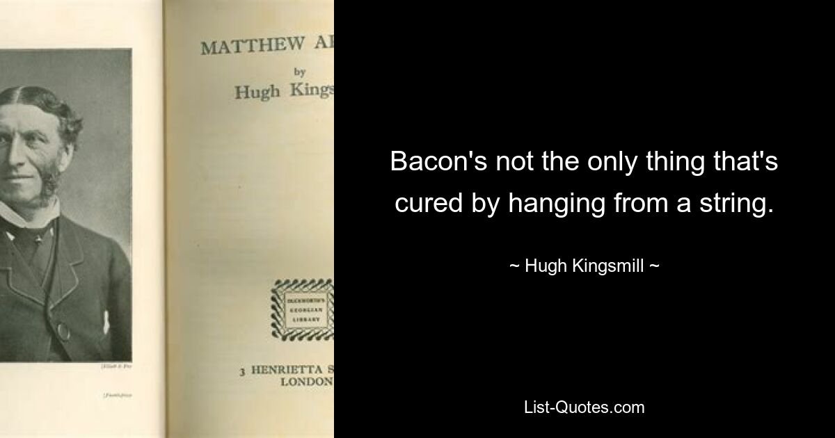 Bacon's not the only thing that's cured by hanging from a string. — © Hugh Kingsmill