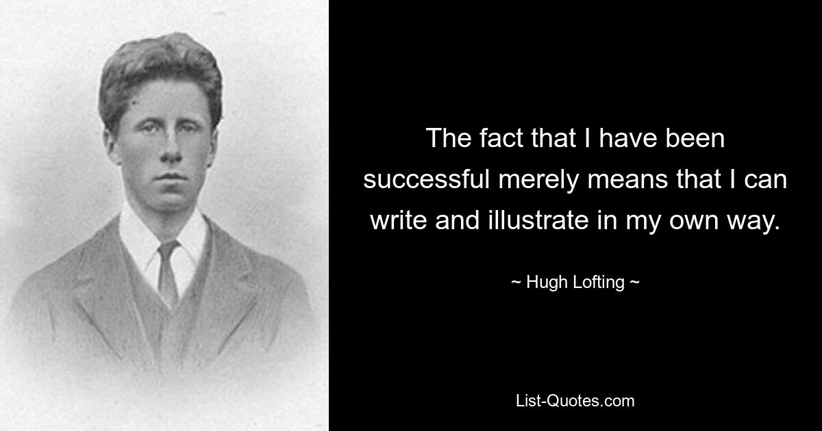 The fact that I have been successful merely means that I can write and illustrate in my own way. — © Hugh Lofting