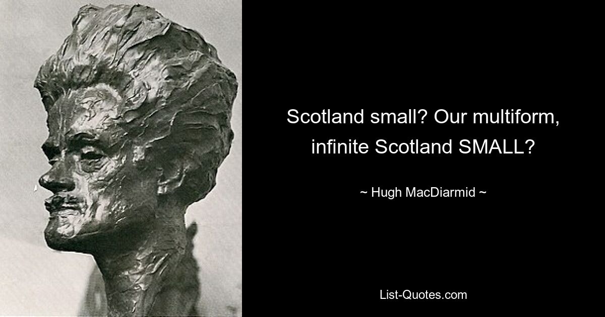 Scotland small? Our multiform, infinite Scotland SMALL? — © Hugh MacDiarmid