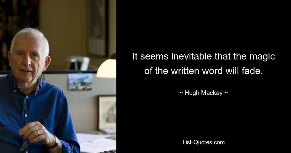 It seems inevitable that the magic of the written word will fade. — © Hugh Mackay