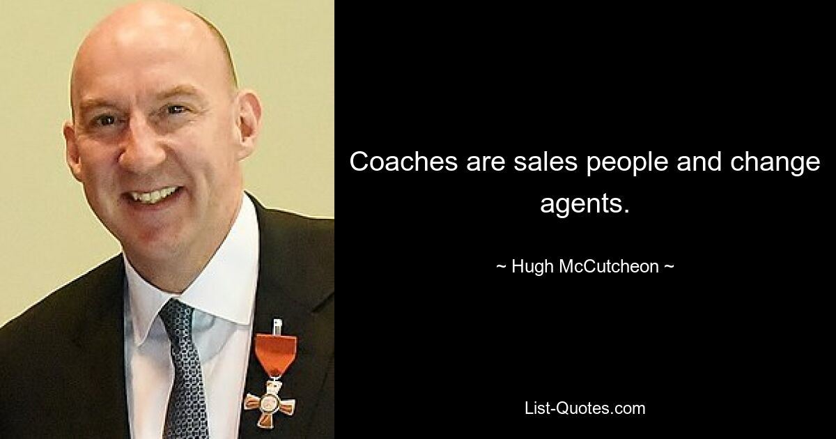 Coaches are sales people and change agents. — © Hugh McCutcheon