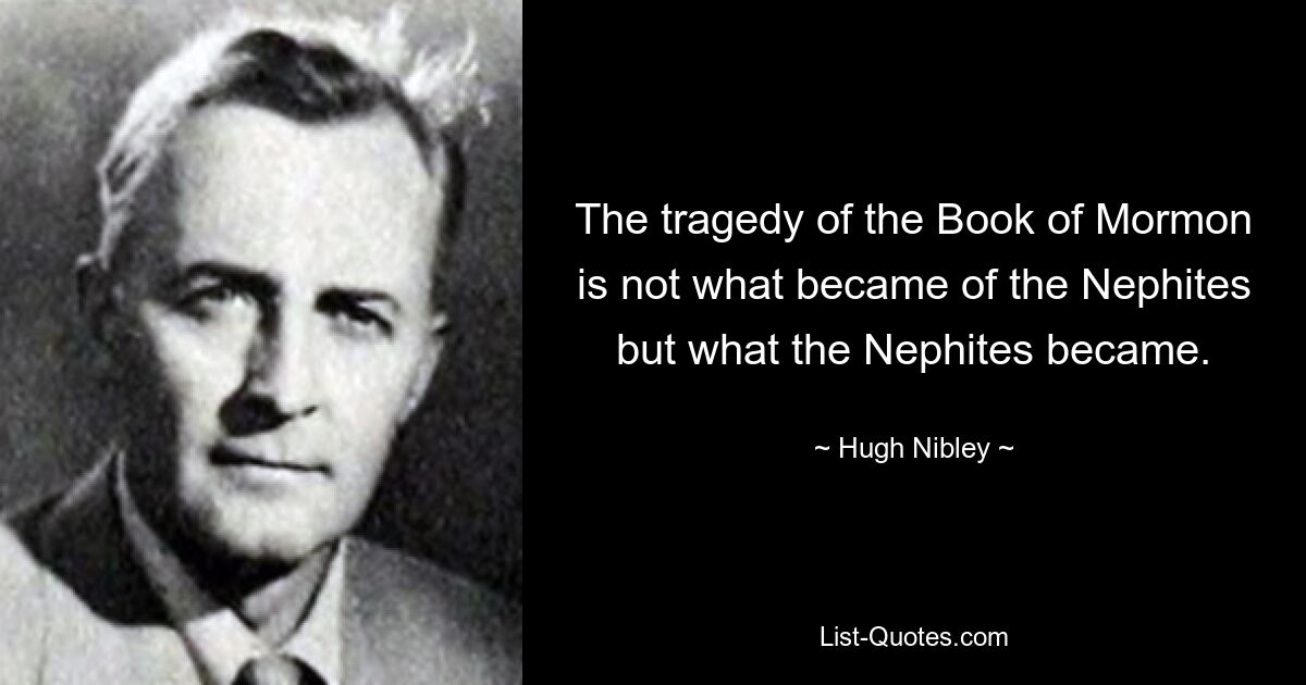 The tragedy of the Book of Mormon is not what became of the Nephites but what the Nephites became. — © Hugh Nibley