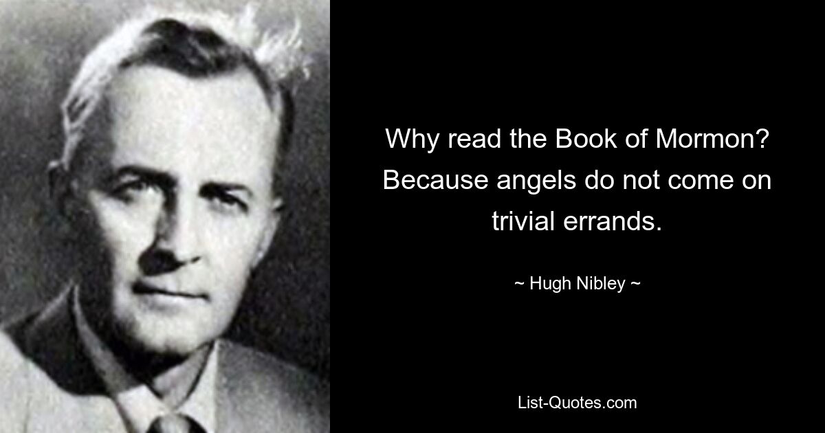 Why read the Book of Mormon? Because angels do not come on trivial errands. — © Hugh Nibley