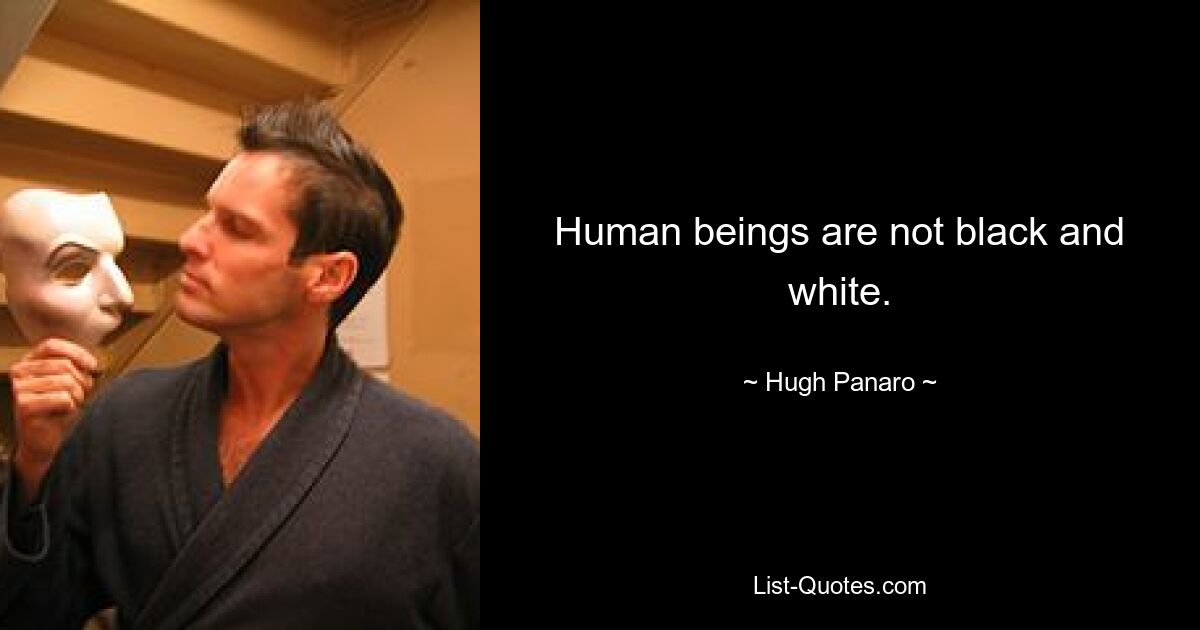 Human beings are not black and white. — © Hugh Panaro