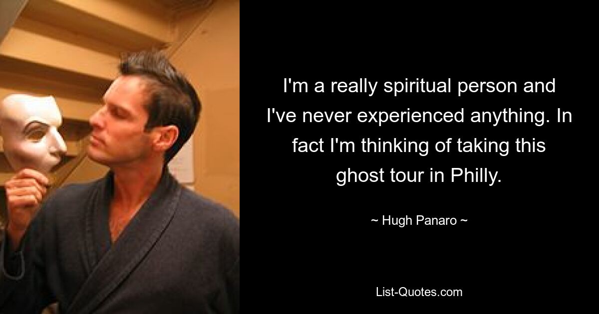 I'm a really spiritual person and I've never experienced anything. In fact I'm thinking of taking this ghost tour in Philly. — © Hugh Panaro