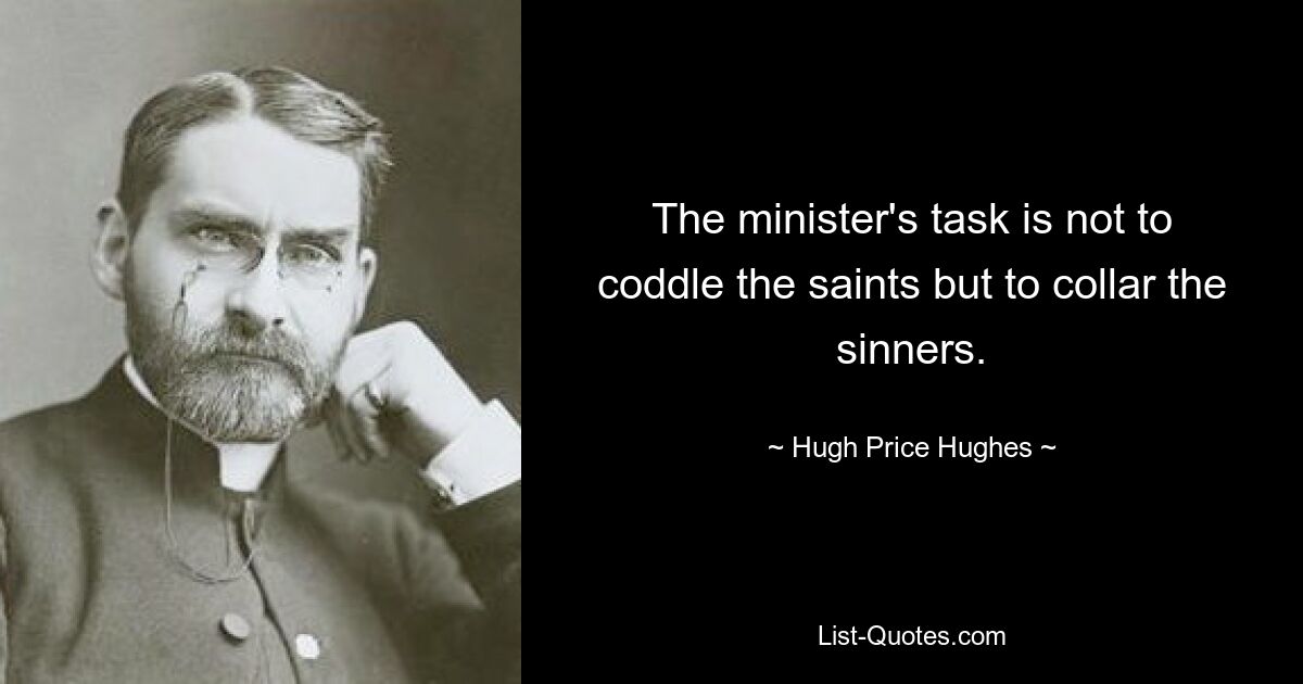 The minister's task is not to coddle the saints but to collar the sinners. — © Hugh Price Hughes