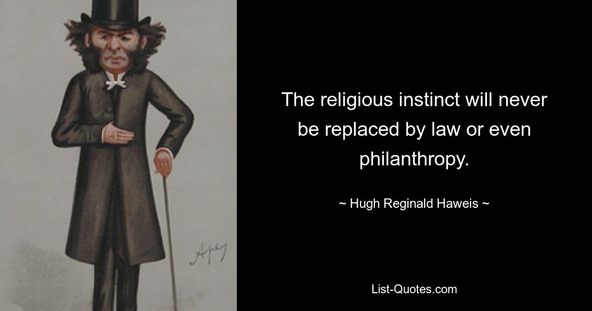 The religious instinct will never be replaced by law or even philanthropy. — © Hugh Reginald Haweis