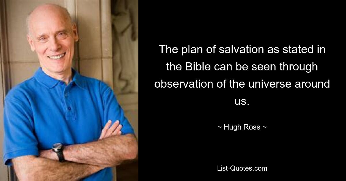 The plan of salvation as stated in the Bible can be seen through observation of the universe around us. — © Hugh Ross