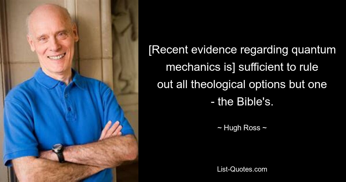 [Recent evidence regarding quantum mechanics is] sufficient to rule out all theological options but one - the Bible's. — © Hugh Ross