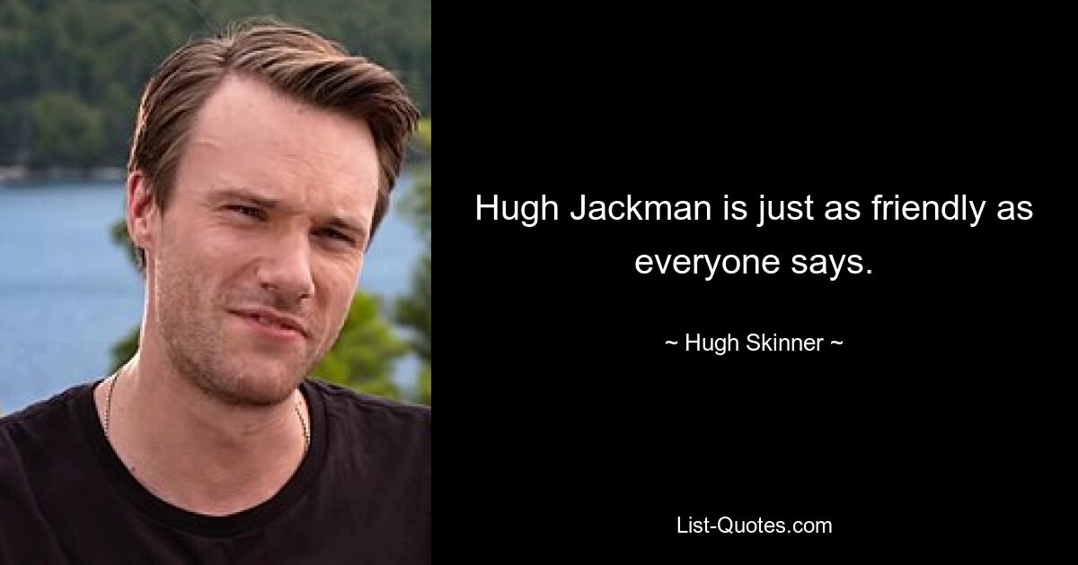 Hugh Jackman is just as friendly as everyone says. — © Hugh Skinner