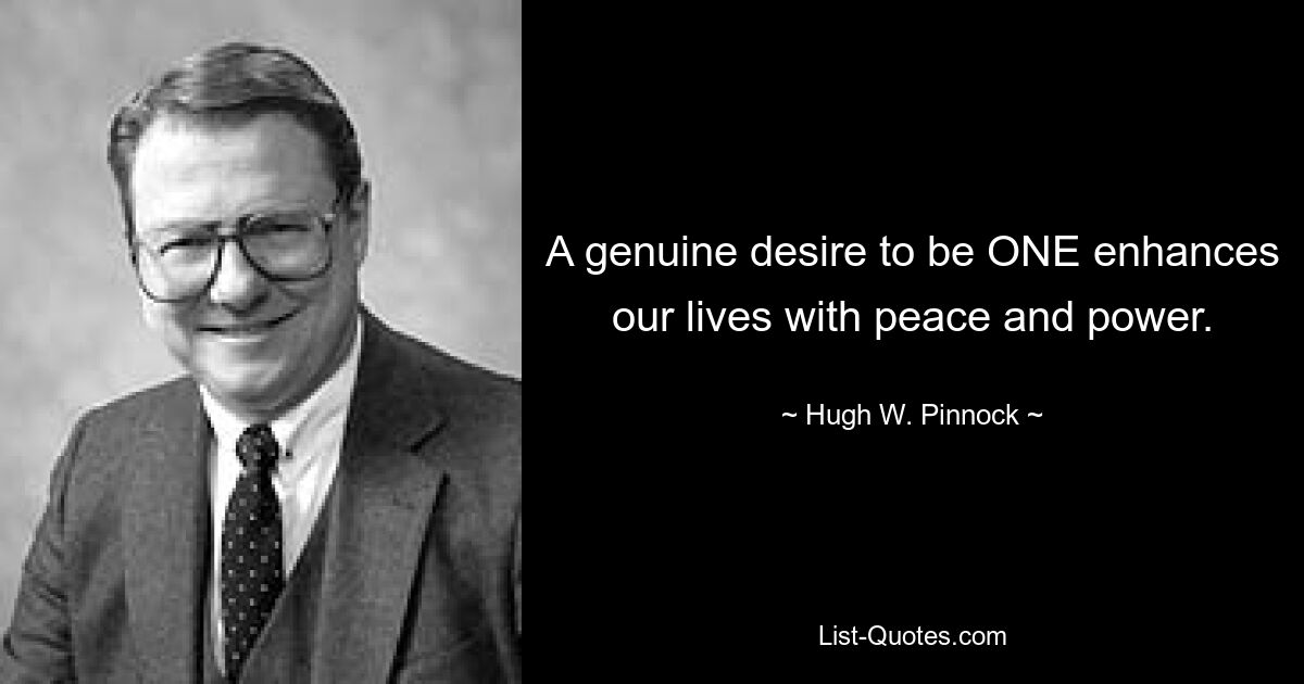 A genuine desire to be ONE enhances our lives with peace and power. — © Hugh W. Pinnock