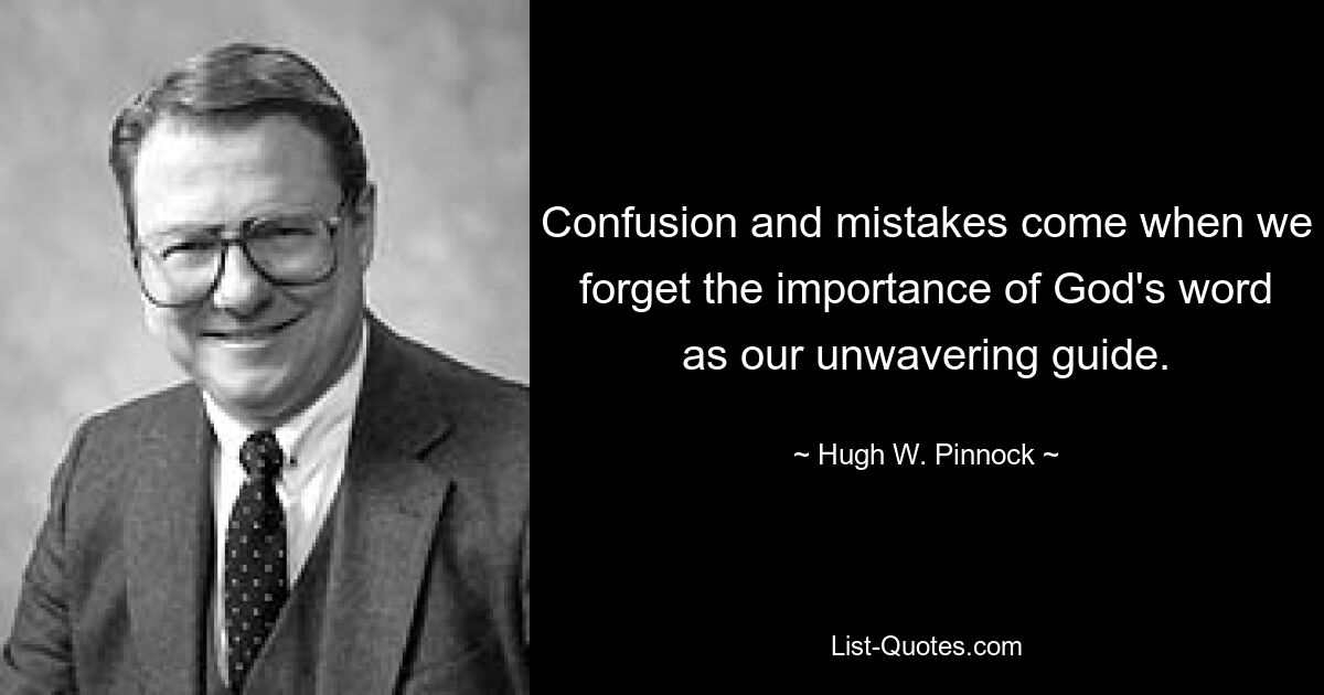 Confusion and mistakes come when we forget the importance of God's word as our unwavering guide. — © Hugh W. Pinnock