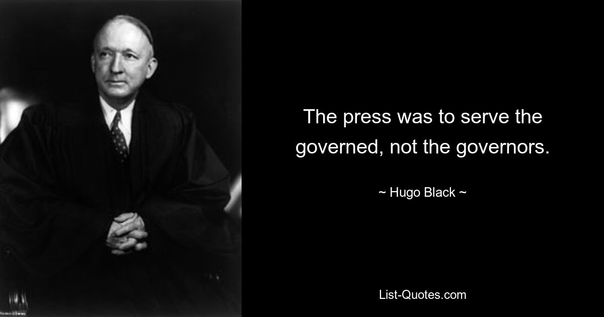 The press was to serve the governed, not the governors. — © Hugo Black