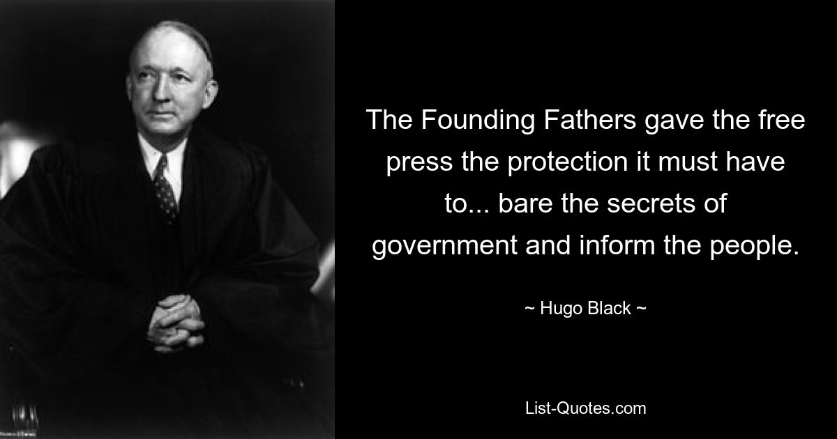 The Founding Fathers gave the free press the protection it must have to... bare the secrets of government and inform the people. — © Hugo Black