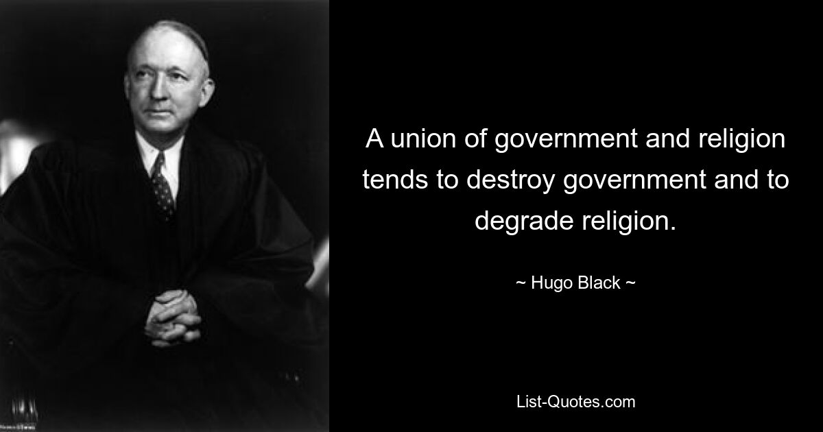 A union of government and religion tends to destroy government and to degrade religion. — © Hugo Black