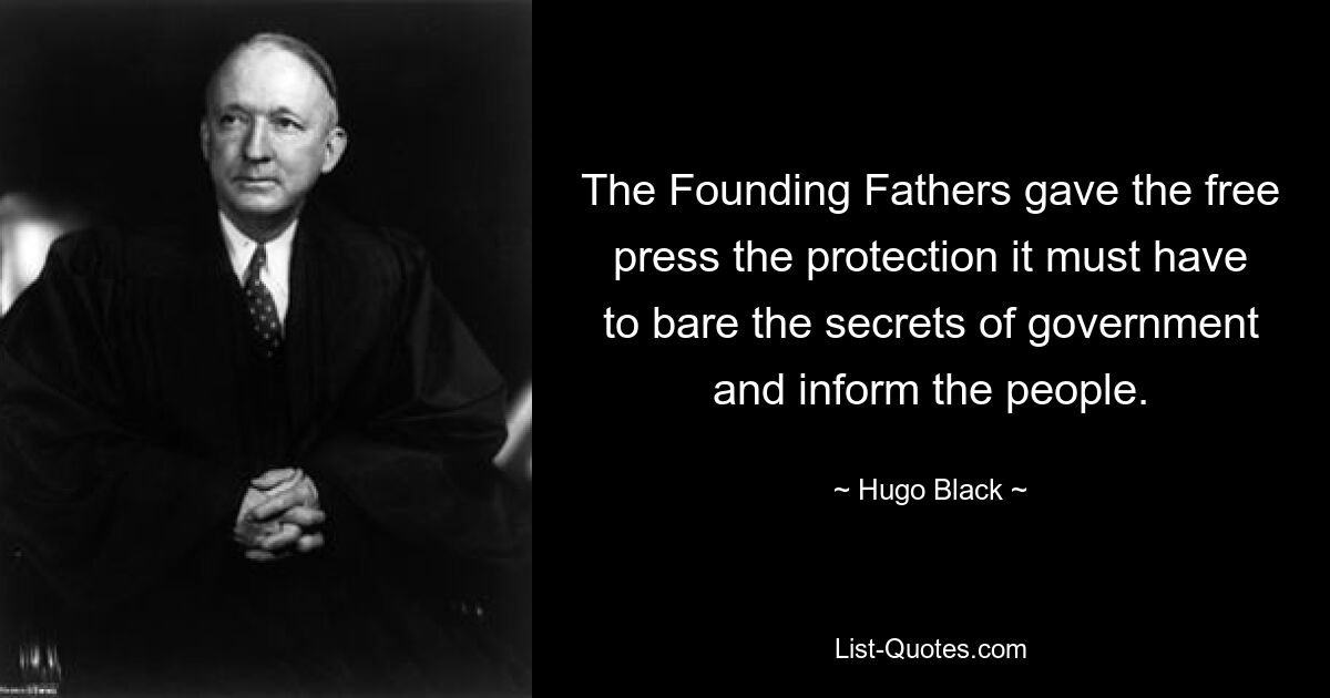 The Founding Fathers gave the free press the protection it must have to bare the secrets of government and inform the people. — © Hugo Black