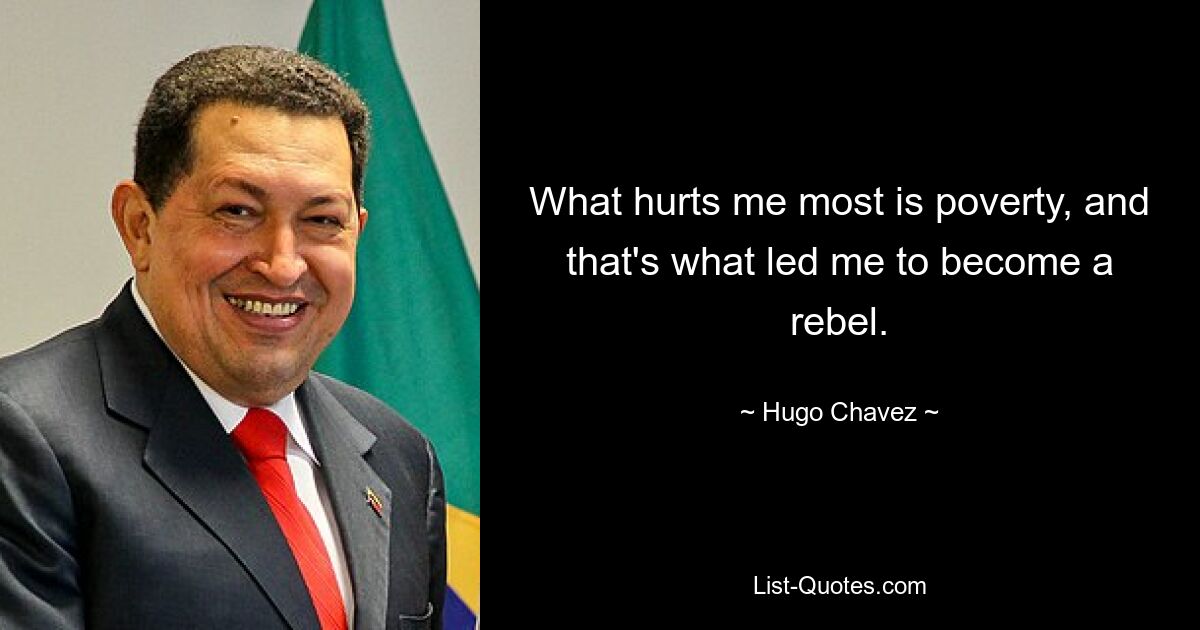 What hurts me most is poverty, and that's what led me to become a rebel. — © Hugo Chavez