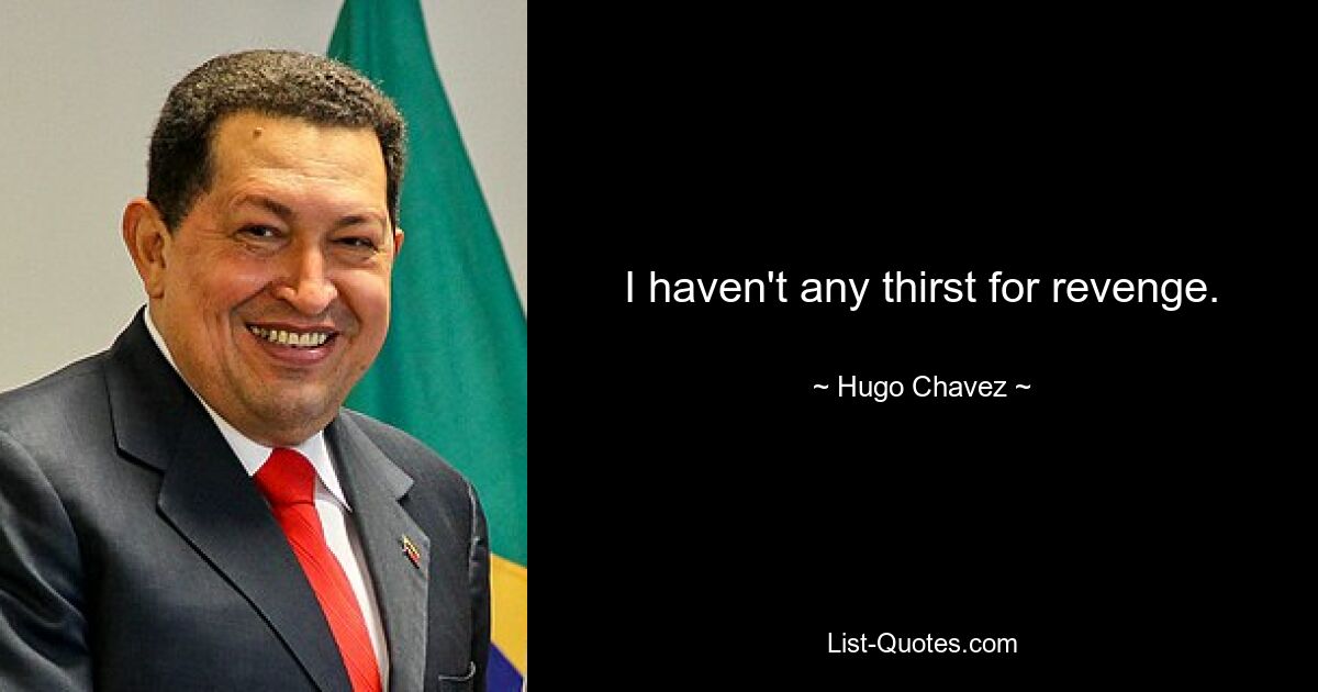 I haven't any thirst for revenge. — © Hugo Chavez