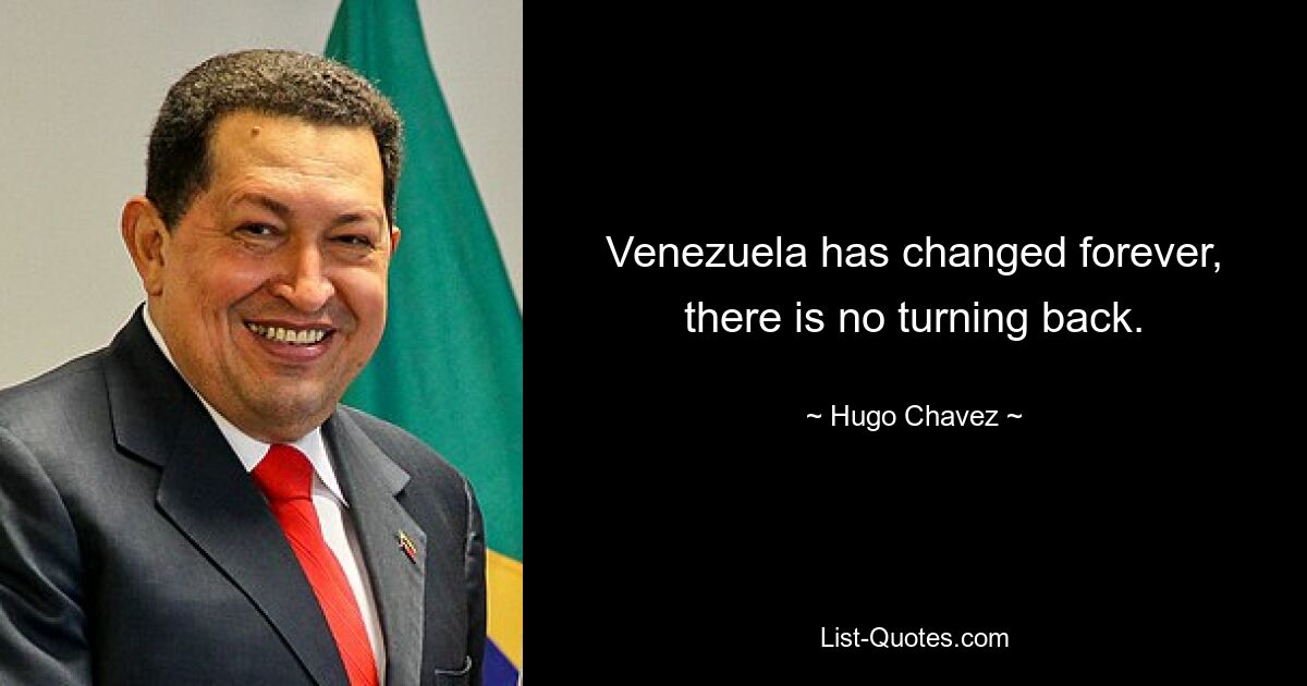 Venezuela has changed forever, there is no turning back. — © Hugo Chavez