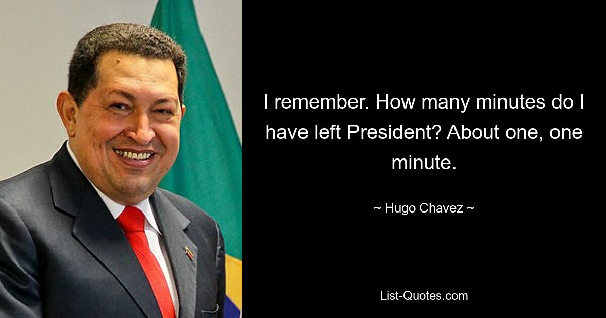 I remember. How many minutes do I have left President? About one, one minute. — © Hugo Chavez