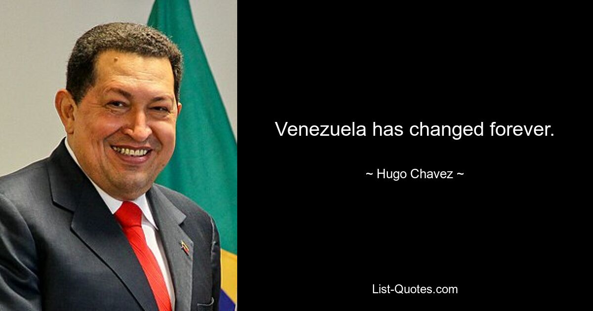 Venezuela has changed forever. — © Hugo Chavez