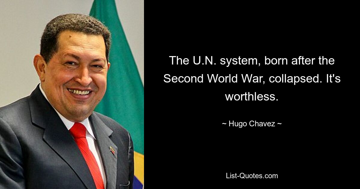 The U.N. system, born after the Second World War, collapsed. It's worthless. — © Hugo Chavez