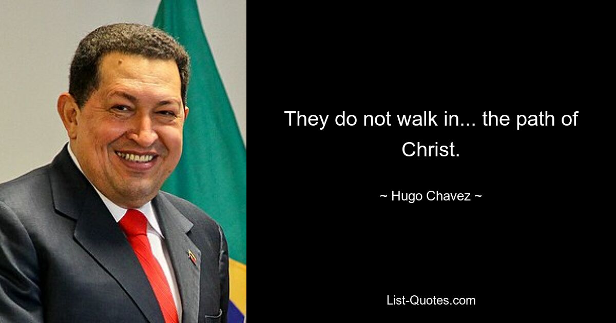 They do not walk in... the path of Christ. — © Hugo Chavez