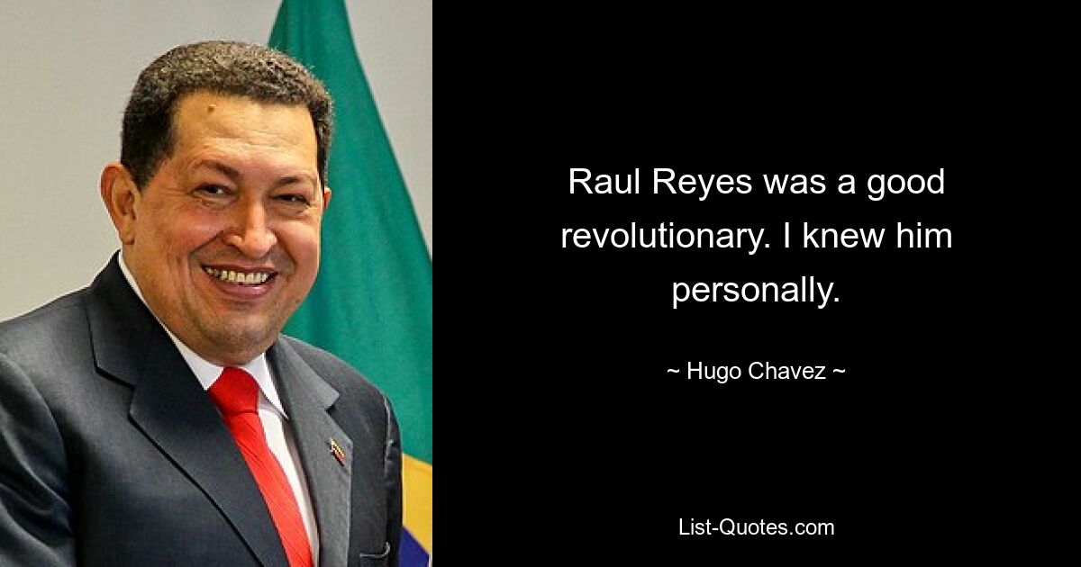 Raul Reyes was a good revolutionary. I knew him personally. — © Hugo Chavez