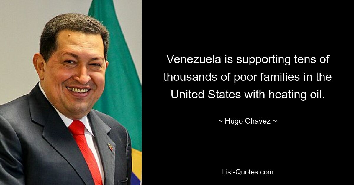 Venezuela is supporting tens of thousands of poor families in the United States with heating oil. — © Hugo Chavez