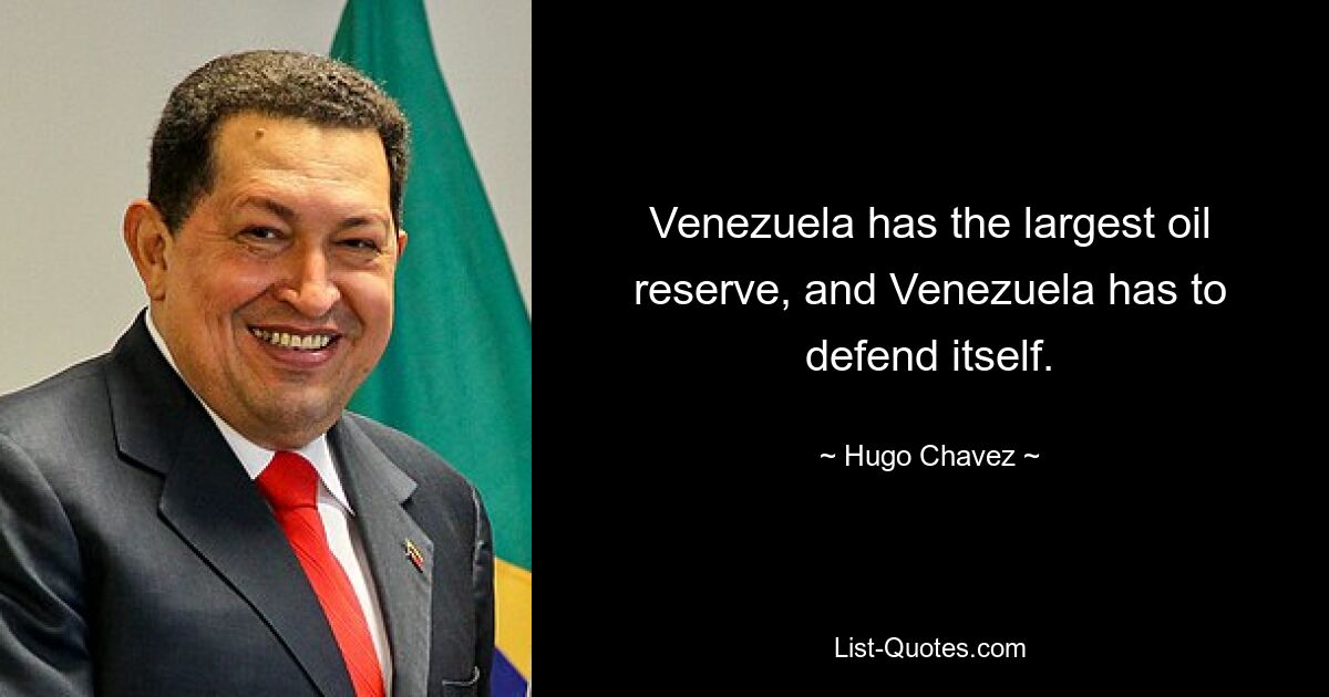 Venezuela has the largest oil reserve, and Venezuela has to defend itself. — © Hugo Chavez