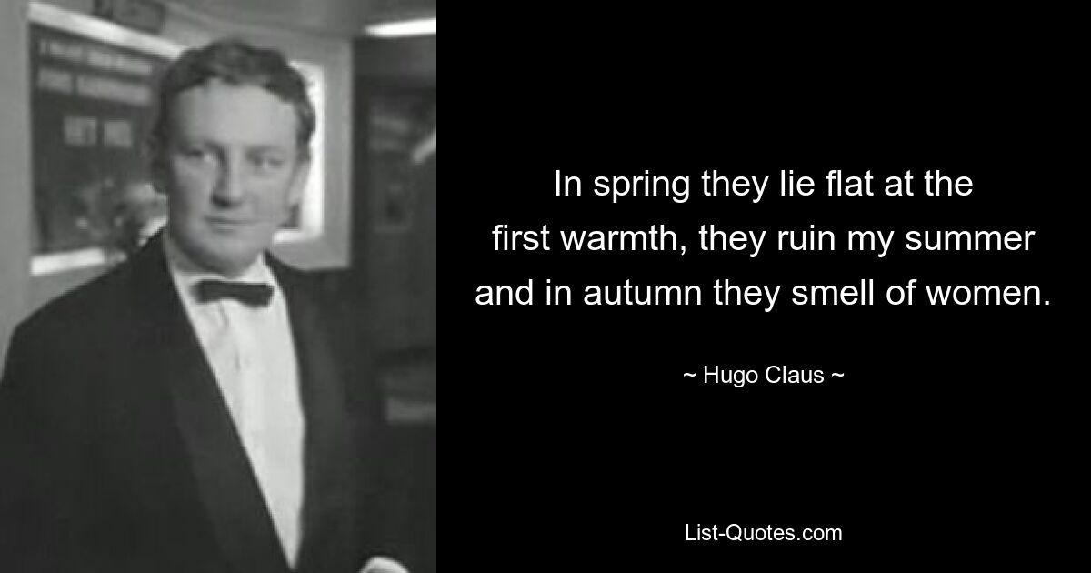 In spring they lie flat at the first warmth, they ruin my summer and in autumn they smell of women. — © Hugo Claus