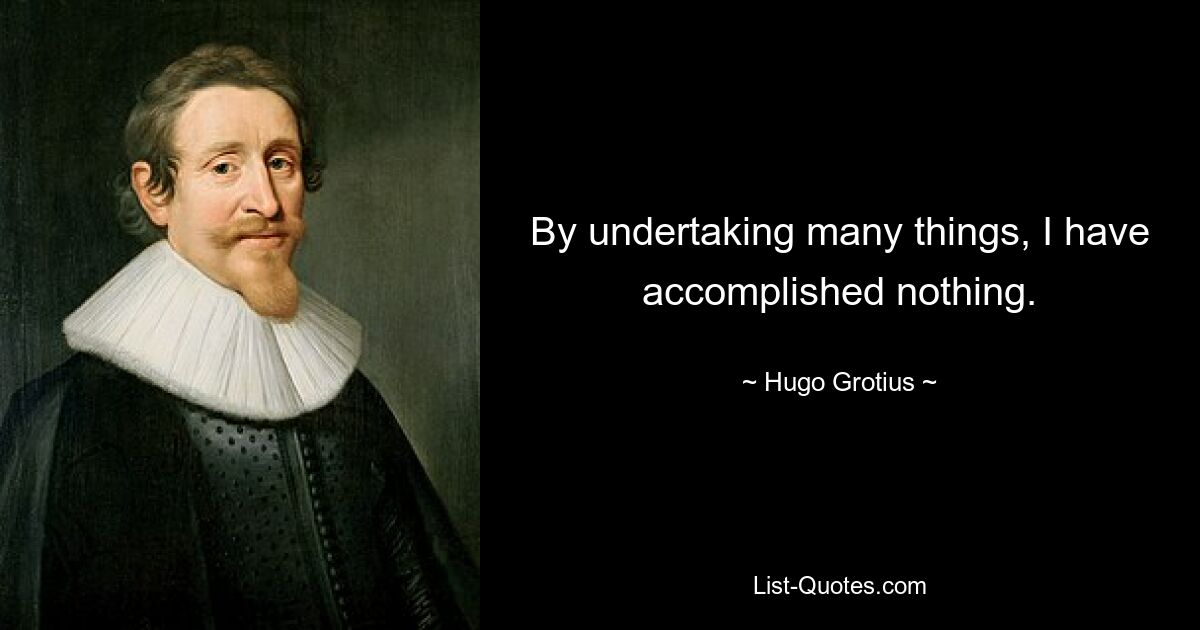 By undertaking many things, I have accomplished nothing. — © Hugo Grotius