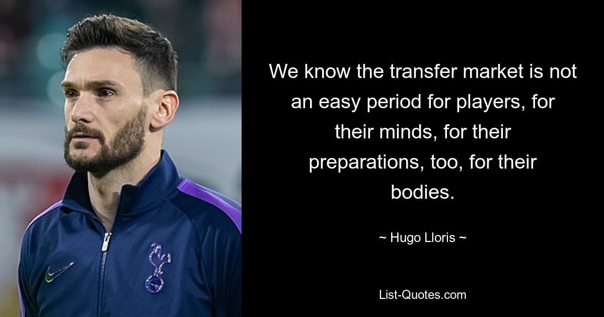 Wir wissen, dass der Transfermarkt keine einfache Zeit für Spieler ist, weder für ihren Geist noch für ihre Vorbereitung und ihren Körper. — © Hugo Lloris