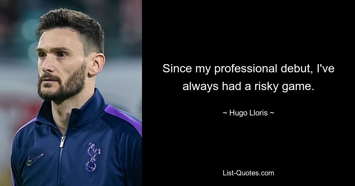 Since my professional debut, I've always had a risky game. — © Hugo Lloris