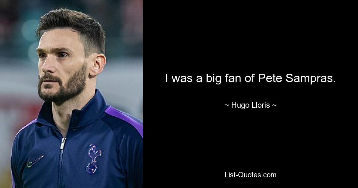 I was a big fan of Pete Sampras. — © Hugo Lloris