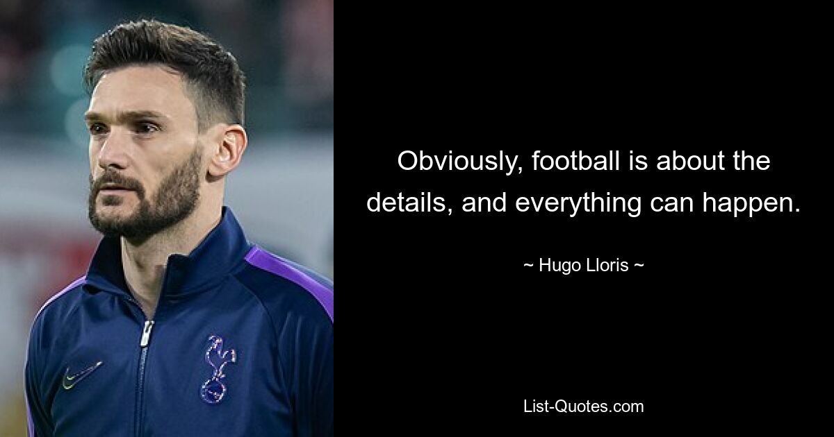 Obviously, football is about the details, and everything can happen. — © Hugo Lloris